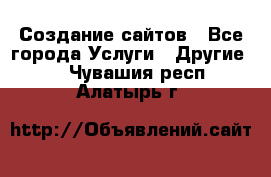 Создание сайтов - Все города Услуги » Другие   . Чувашия респ.,Алатырь г.